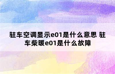 驻车空调显示e01是什么意思 驻车柴暖e01是什么故障